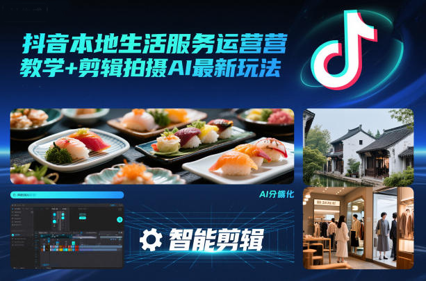 抖音本地生活服务运营教学+剪辑拍摄AI最新